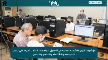 مؤشرات قبول الشعبة الأدبية في تنسيق الجامعات 2025.. تعرف على نسب السياسة والاقتصاد والإعلام والألسن